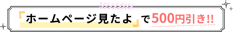 ホームページ見たよで500円引き！！